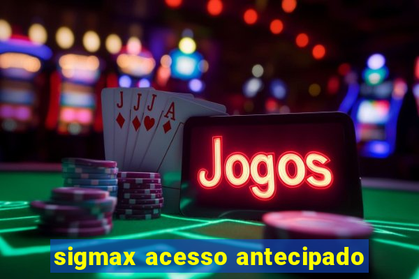 sigmax acesso antecipado